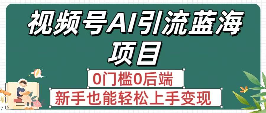 瘋傳！視頻號AI引流藍海項目，0門檻0后端，新手也能輕松上手變現(xiàn)