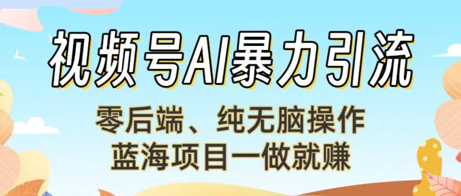 視頻號AI暴力引流：零后端、純無腦操作，藍海項目一做就賺！【下面那個鏈接失效了】