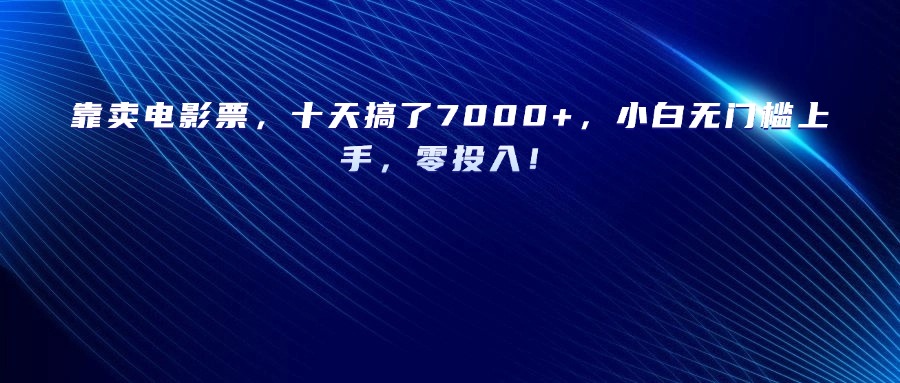 靠賣電影票，十天搞了7000+，小白無門檻上手，零投入！插圖