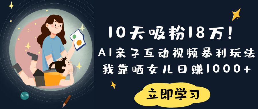《10天吸粉18萬！AI親子互動視頻暴利玩法，我靠曬女兒日賺1000+》插圖