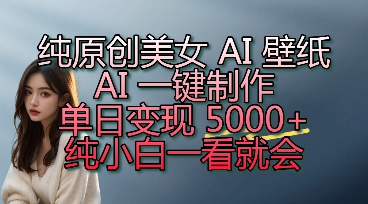 純?cè)瓌?chuàng)美女 AI 壁紙玩法，AI 一鍵制作，單日變現(xiàn) 5000+，純小白一看就會(huì)插圖
