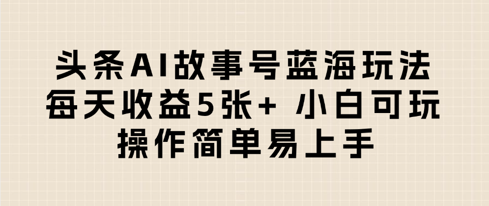 頭條AI故事號藍(lán)海玩法 每天收益5張+ 小白可玩 操作簡單易上手