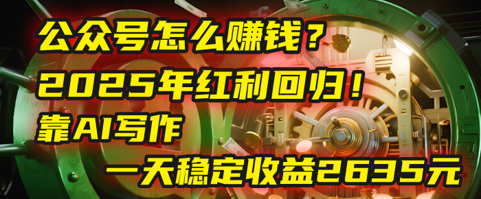 公眾號怎么賺錢？2025年紅利回歸！靠AI寫作，一天穩(wěn)定收益2635元（10分鐘上手）插圖