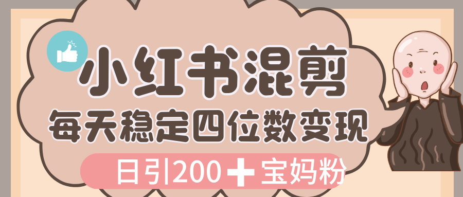 價值 3980 的小紅書混剪， 虛擬變現，日引 200+寶媽創業粉，每天穩定四位數變現