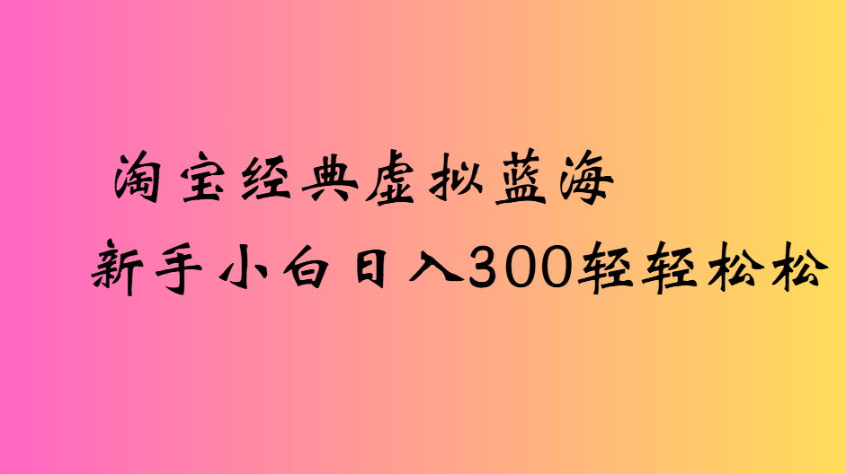 淘寶經典虛擬藍海新手小白日入300輕輕松松插圖