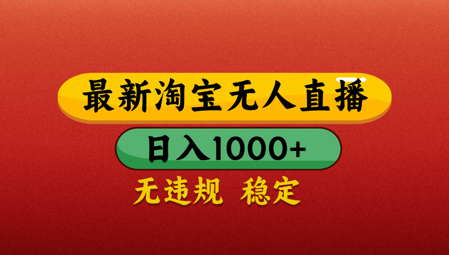 淘寶無人直播帶貨，日入1000+獨家技術，無違規無封號，操作簡單，長期穩定【揭秘】