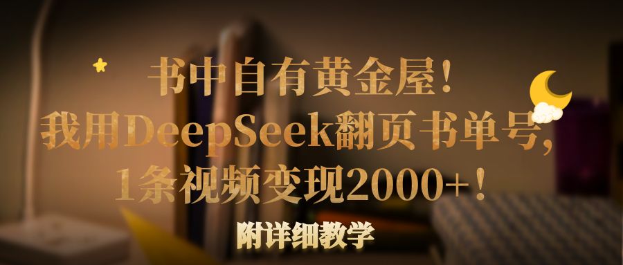 書中自有黃金屋！我用DeepSeek翻頁書單號，1條視頻變現2000+！附詳細教學