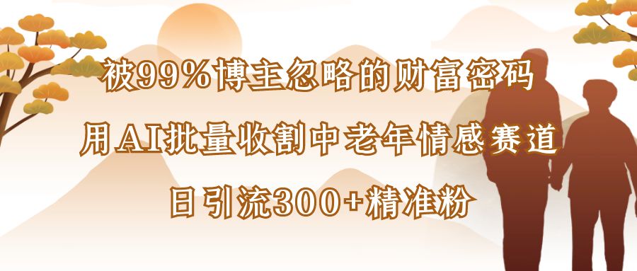 被99%博主忽略的財(cái)富密碼：用AI批量收割中老年情感賽道，日引流300+精準(zhǔn)粉插圖