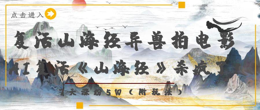 復(fù)活山海經(jīng)異獸拍電影，AI復(fù)活《山海經(jīng)》殺瘋了！，7天漲粉5W