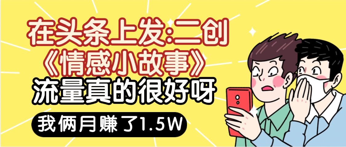 驚嘆！在頭條上發(fā)：二創(chuàng)《情感小故事》流量超級(jí)爆，我倆月單號(hào)賺了1.5W，熟悉后可以多賬戶(hù)操作哦！插圖