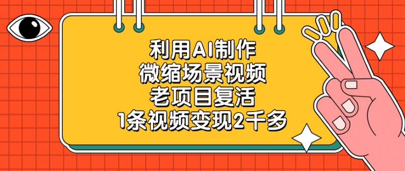 利用AI制作，微縮場景視頻老項目，復活1條視頻變現2千多
