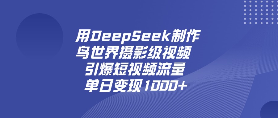 用DeepSeek，制作鳥世界攝影級視頻，引爆短視頻流量，單日變現1000+