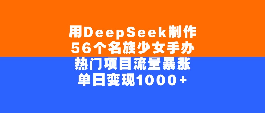 用DeepSeek制作，56個名族少女手辦，熱門項目流量暴漲，單日變現1000+