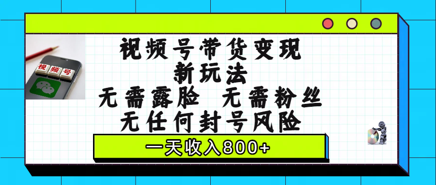 視頻號帶貨變現新玩法，無需露臉，無需粉絲，無任何封號風險，一天收入800+插圖