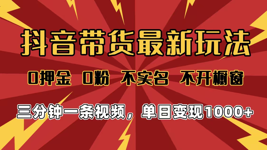 2025年抖音帶貨最新玩法,0押金0粉,不實名,不開櫥窗,單日變現1000?,小白最快當天見收益