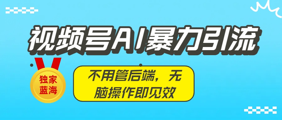 獨家藍海！視頻號AI暴力引流：不用管后端，無腦操作即見效插圖