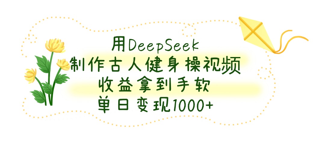 用DeepSeek制作，古人健身操視頻，收益拿到手軟，單日變現(xiàn)1000+