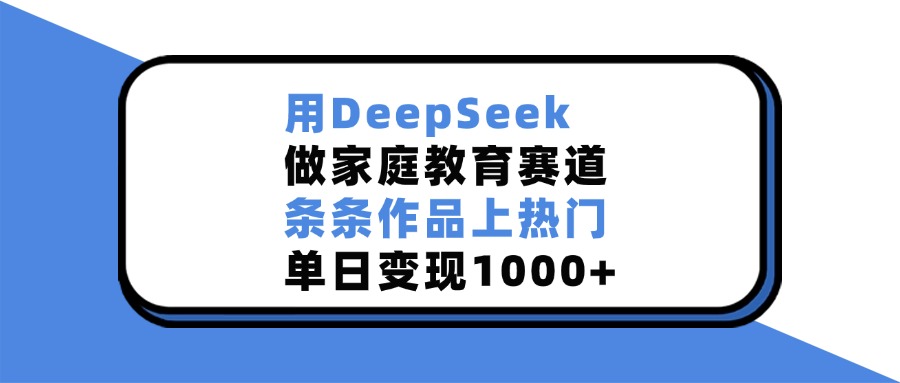 用DeepSeek，做家庭教育賽道，條條作品上熱門，單日變現1000+插圖