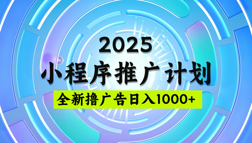 2025最新微信小程序推廣計劃,擼廣告玩法,日均5張,穩定簡單【揭秘】
