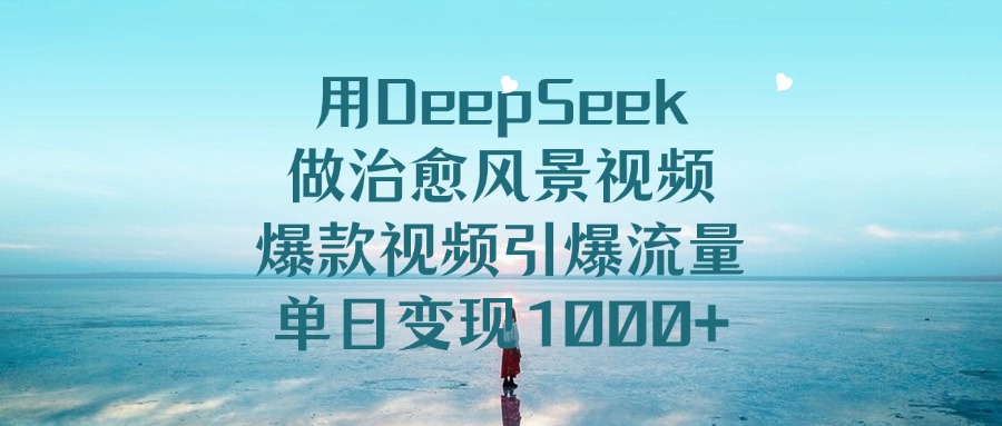 用DeepSeek做治愈風景視頻，引爆流量爆款視頻，單日變現1000+