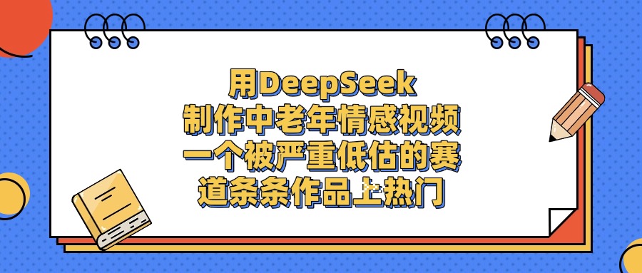 一個被嚴重低估的賽道，用DeepSeek制作中老年情感視頻，條條作品上熱門