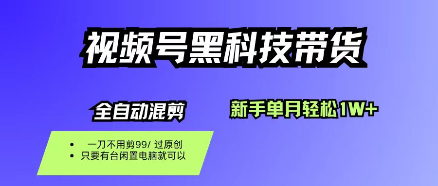 視頻號(hào)黑科技短視頻帶貨，新手也能單月到手1W+，一刀不用剪，零投資