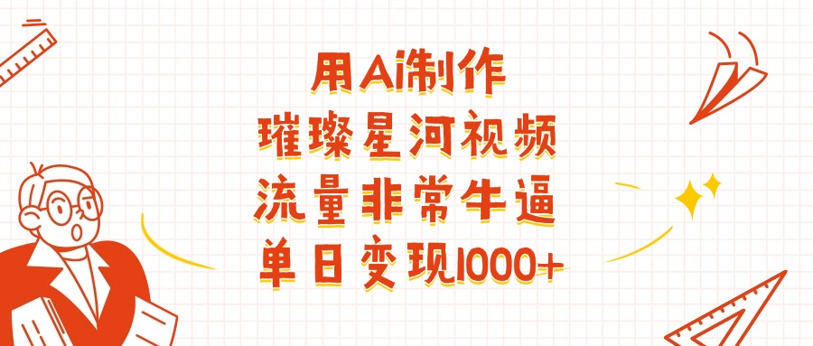 用Ai制作璀璨星河視頻，流量非常牛批，單日變現1000+