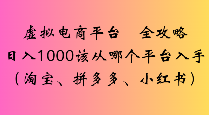 最新虛擬電商平臺(tái) 全攻略日入1000該從哪個(gè)平臺(tái)入手(淘寶、拼多多、小紅書(shū))