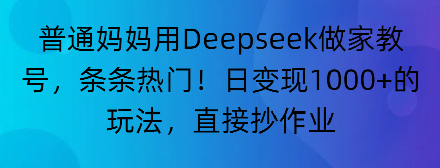 “普通媽媽用Deepseek做家教號，條條熱門！日變現1000+的玩法，直接抄作業(yè)”