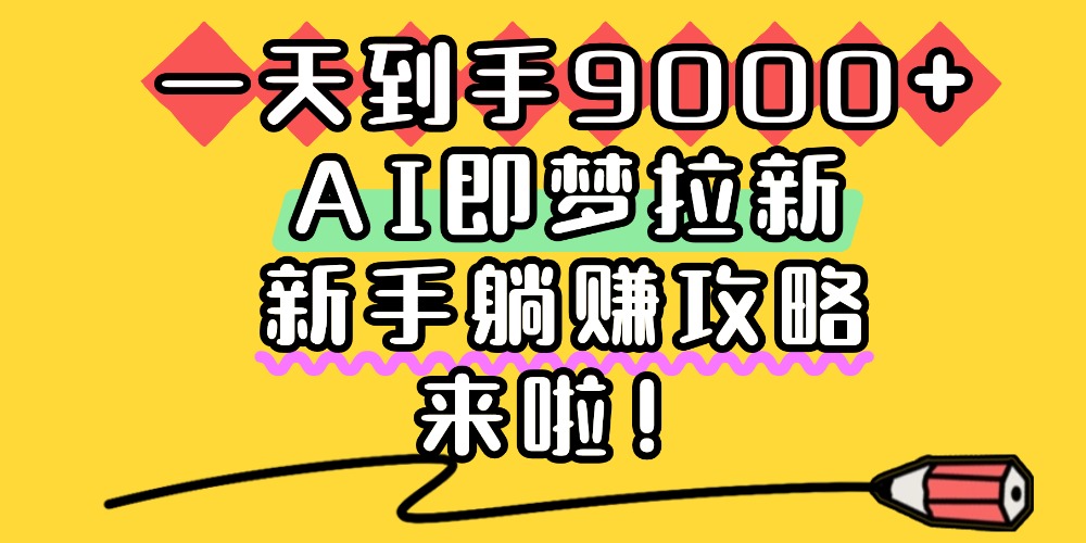 一天到手9000+，AI即夢拉新，新手躺賺攻略，來啦！插圖