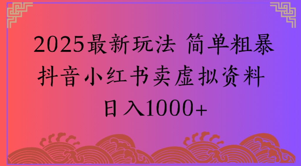 2025最新玩法，簡單粗暴通過抖音小紅書賣虛擬資料日1000+