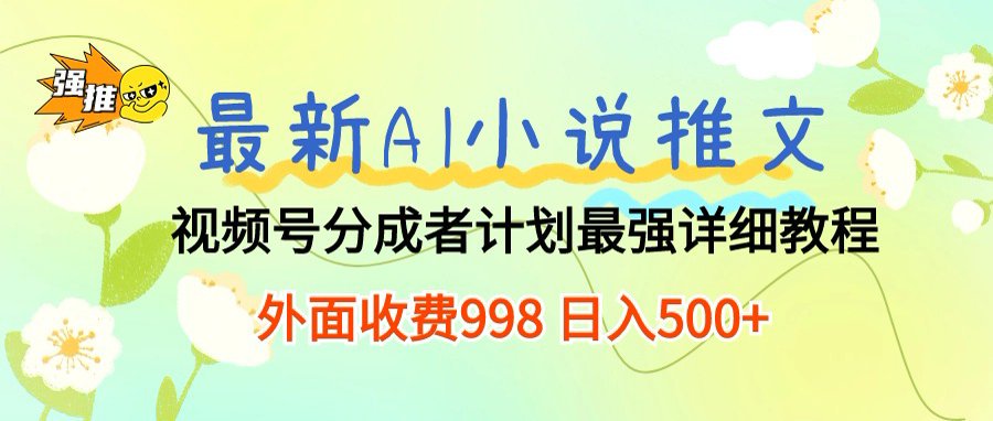 最新AI小說推文視頻號分成計劃，新手小白也能當天日入500+保姆級教程