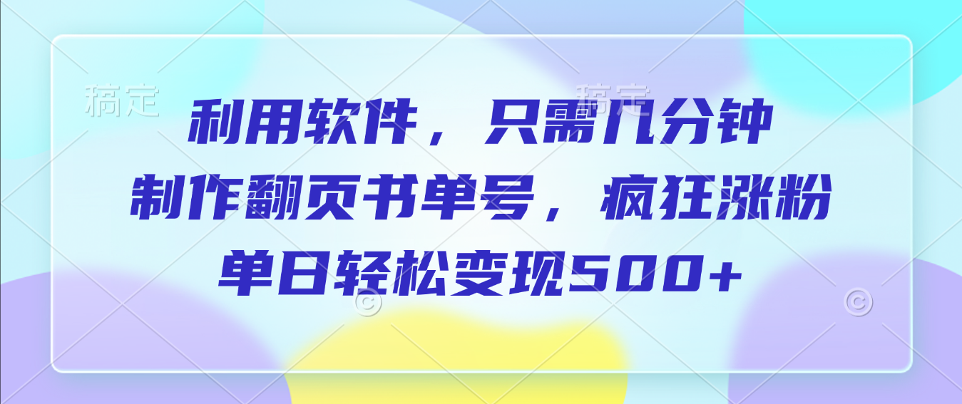 利用軟件，作翻頁書單號，只需幾分鐘，制瘋狂漲粉，單日輕松變現500+