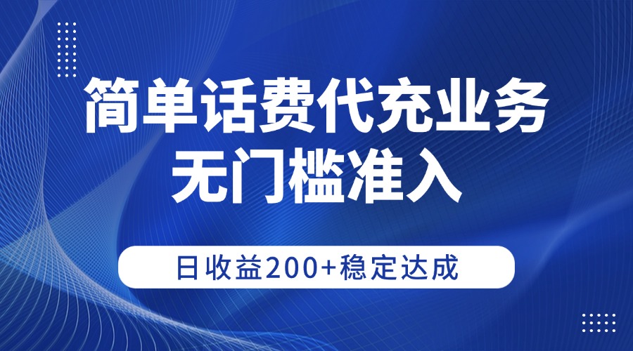 簡單話費代充業務，無門檻準入，日收益200+穩定達成