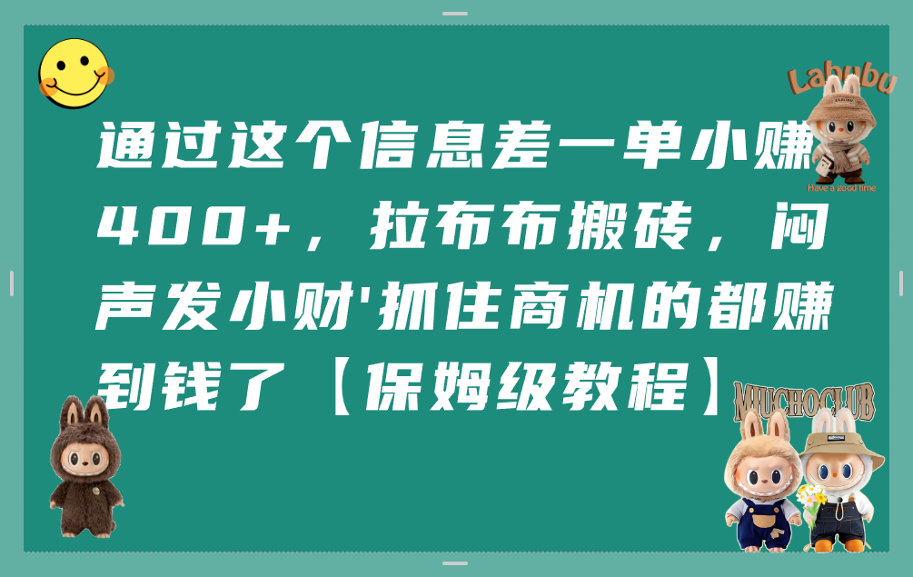 通過這個信息差一單小賺400+,拉布布搬磚,悶聲發小財,抓住商機的都賺到錢了【保姆級教程】