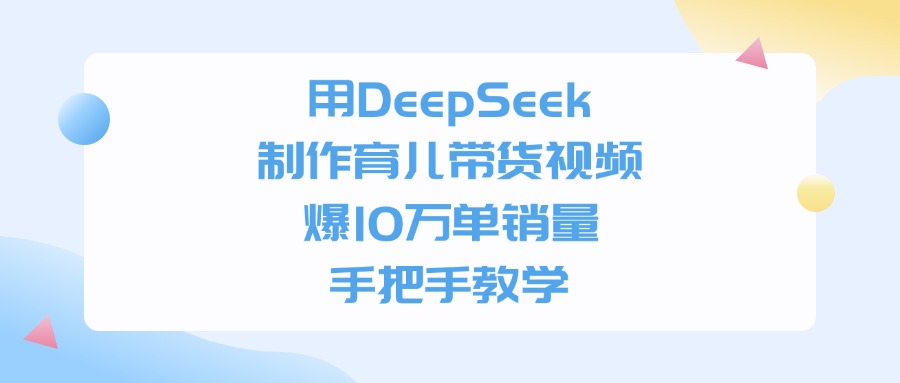 用DeepSeek制作育兒帶貨視頻，爆10萬單銷量，手把手全教學(xué)
