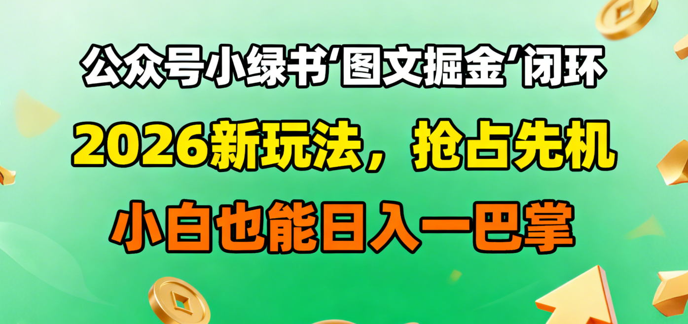 公眾號(hào)小綠書圖文掘金閉環(huán)，2026新玩法，搶占先機(jī)，小白也能日入一巴掌