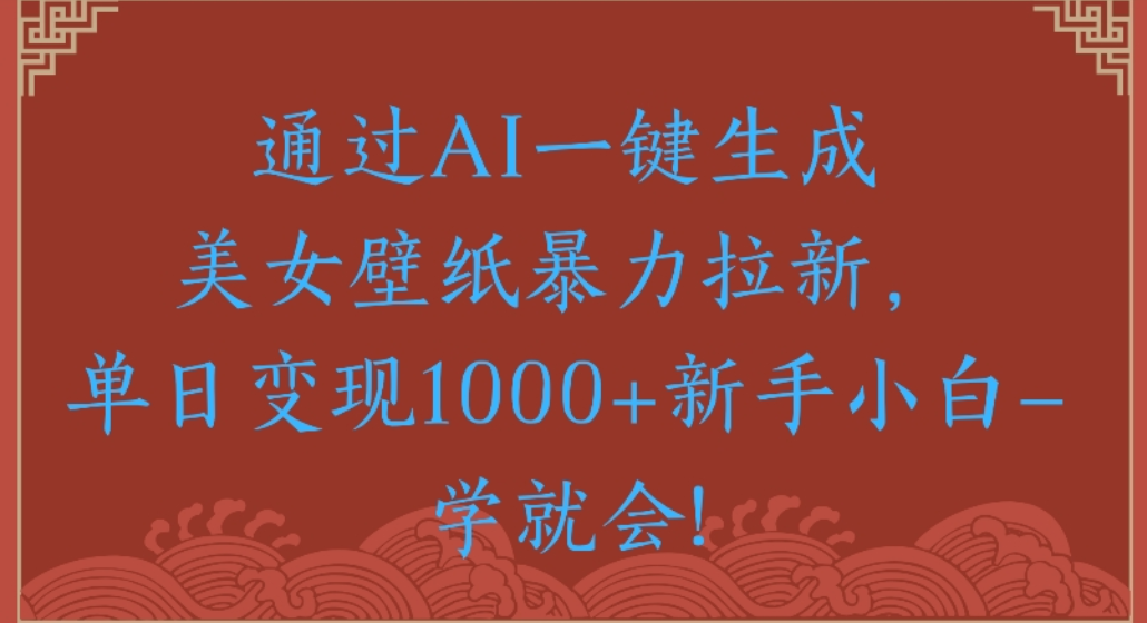 通過AI一鍵生成，美女壁紙暴力拉新，單日變現(xiàn)1000+新手小白一學就會!