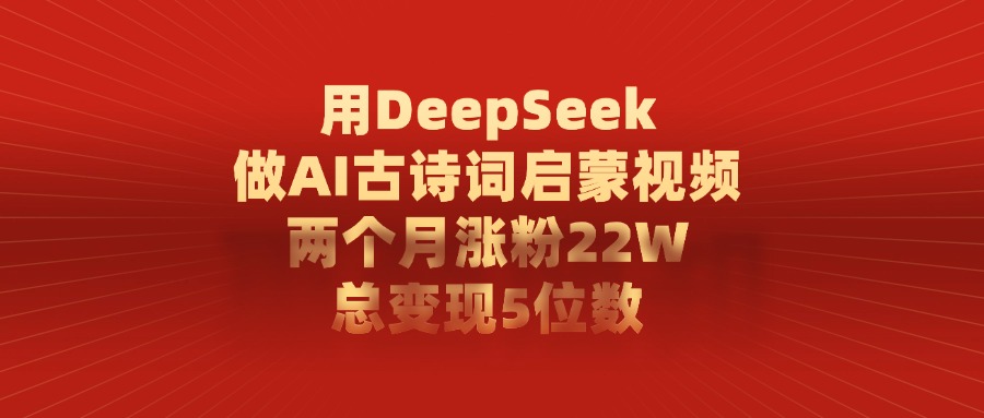利用DeepSeek做AI古詩(shī)詞啟蒙視頻，兩個(gè)月直接漲粉22W，總變現(xiàn)5位數(shù)