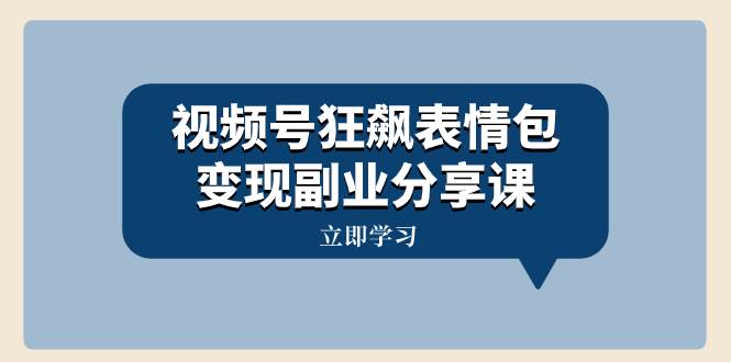 視頻號狂飆表情包變現副業分享課，一條龍玩法分享給你（附素材資源）