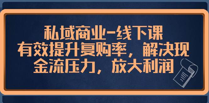 私域商業(yè)-線下課，有效提升復購率，解決現(xiàn)金流壓力，放大利潤