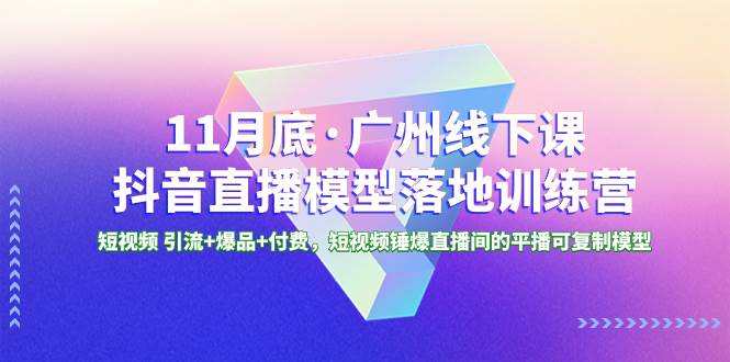 11月底·廣州線下課抖音直播模型落地特訓營，短視頻 引流 爆品 付費，短視頻錘爆直播間的平播可復制模型