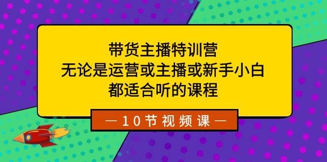 帶貨主播特訓營：無論是運營或主播或新手小白，都適合聽的課程