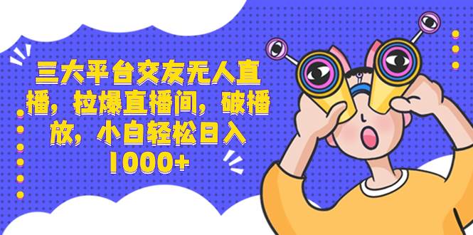三大平臺(tái)交友無(wú)人直播，拉爆直播間，破播放，小白輕松日入1000