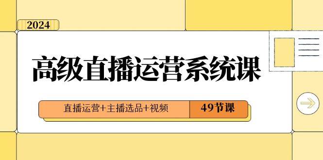 2024高級(jí)直播·運(yùn)營(yíng)系統(tǒng)課，直播運(yùn)營(yíng) 主播選品 視頻（49節(jié)課）