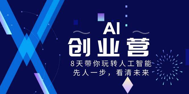 AI-創業營，8天帶你玩轉人工智能，先人一步，看清未來！