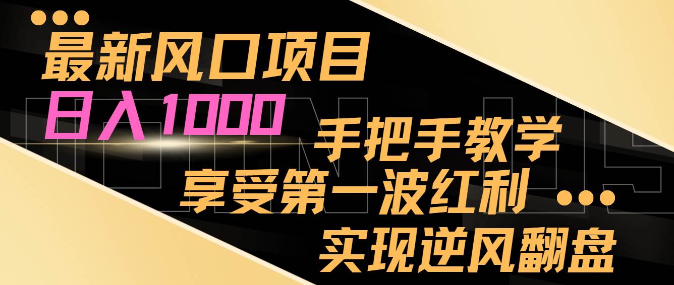 最新風(fēng)口項(xiàng)目，日入過千，抓住當(dāng)下風(fēng)口，享受第一波紅利，實(shí)現(xiàn)逆風(fēng)翻盤