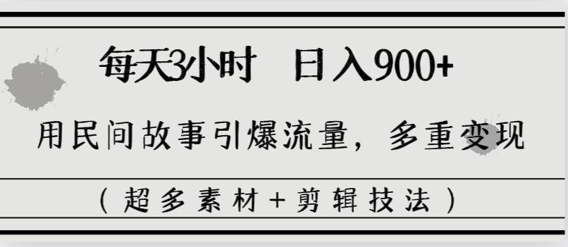 每天三小時日入900 ，用民間故事引爆流量，多重變現(xiàn)（超多素材 剪輯技法）