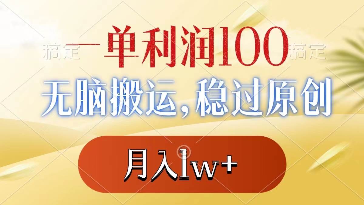 一單利潤100 ，無腦搬運，穩過原創，月入1w