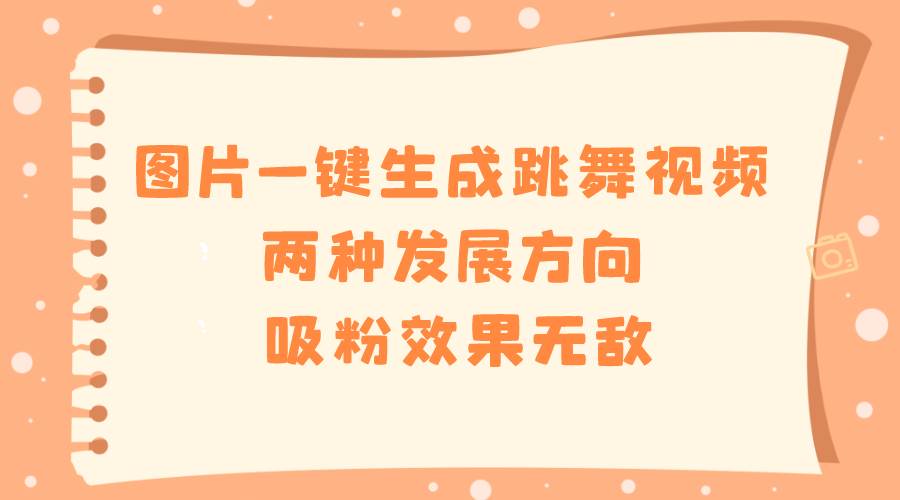 圖片一鍵生成跳舞視頻，兩種發展方向，吸粉效果無敵